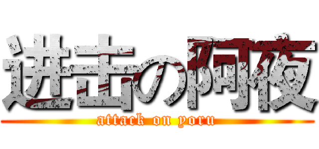 进击の阿夜 (attack on yoru)