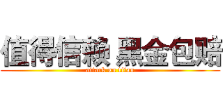值得信赖 黑金包赔 (attack on titan)