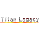 Ｔｉｔａｎ Ｌａｇａｃｙ ()