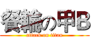 餐輪の甲Ｂ (attack on titan)