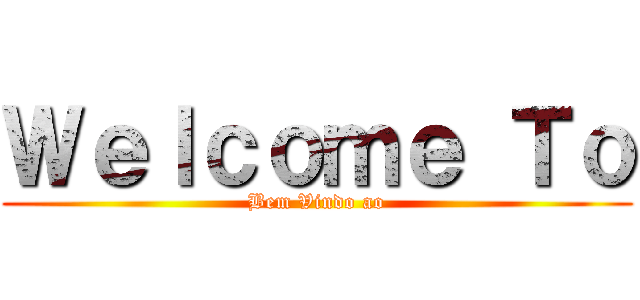 Ｗｅｌｃｏｍｅ Ｔｏ (Bem Vindo ao)