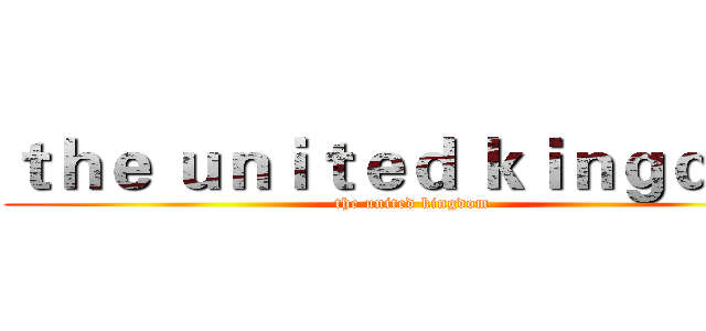 ｔｈｅ ｕｎｉｔｅｄ ｋｉｎｇｄｏｍ (the united kingdom)