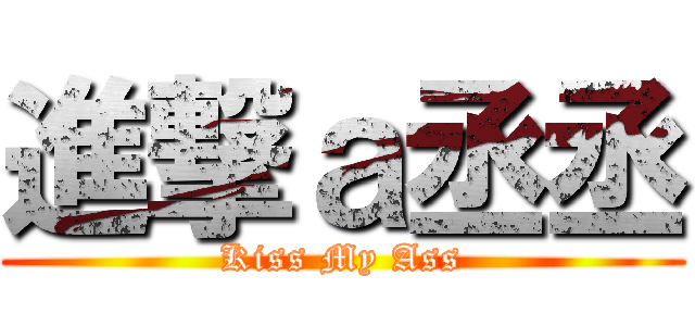進撃ａ丞丞 (Kiss My Ass)