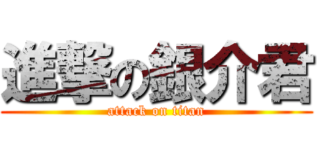 進撃の銀介君 (attack on titan)
