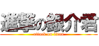 進撃の銀介君 (attack on titan)