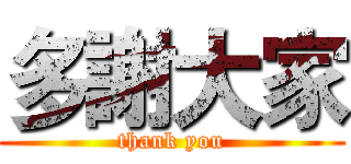 多謝大家 (thank you)