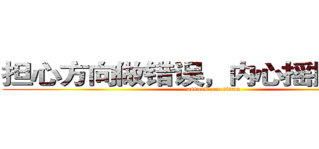 担心方向做错误，内心摇摆不定？ (attack on titan)