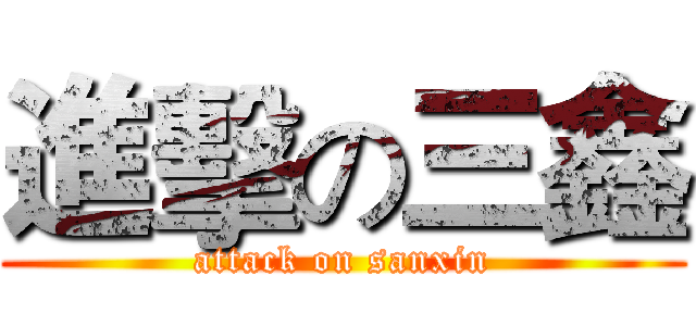 進擊の三鑫 (attack on sanxin)