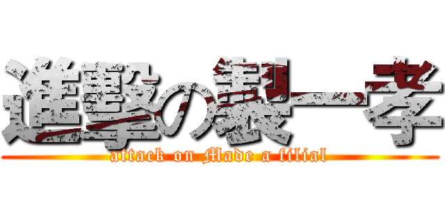 進擊の製一孝 (attack on Made a filial)
