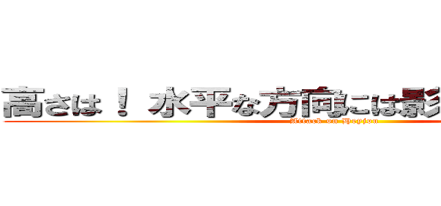 高さは！ 水平な方向には影響を与えません (Attack on Heyjou)