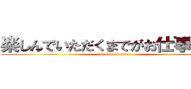 楽しんでいただくまでがお仕事です。 (attack on titan)