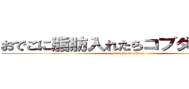 おでこに脂肪入れたらコブダイになった (attack on titan)