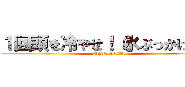 １回頭を冷やせ！（水ぶっかける） (attack on titan)