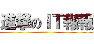 進撃のＩＴ報報 ()