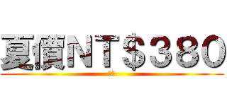 夏價ＮＴ＄３８０ (一二)