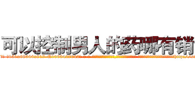 可以控制男人的药哪有销售 (可以控制男人的药哪有销售【电-话151x68344x817-Q1065427042元-吉-药-业】我们做的是长期生意,靠的是老客户长期支持 可以控制男人的药哪有销售在发表了一篇http://sngk.net/9JGYUf

参考消息网我们做的是长期生意,靠的是老客户长期支持也许我们早该意识到，就连鲍勃·霍斯金斯（金球奖戏剧类电影男主角 
)
