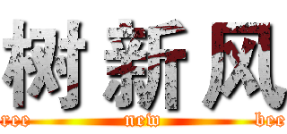 树 新 风 (tree             new             bee)