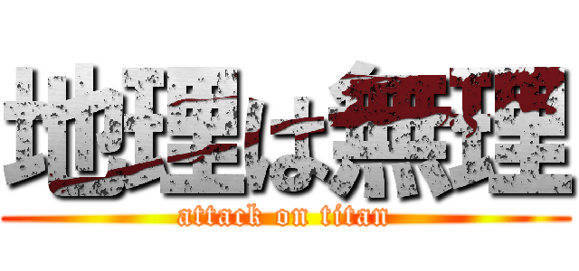 地理は無理 (attack on titan)