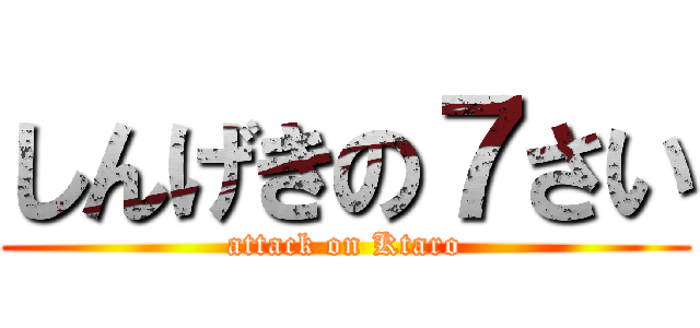 しんげきの７さい (attack on Ktaro)