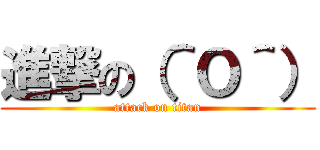 進撃の（＾Ｏ＾） (attack on titan)