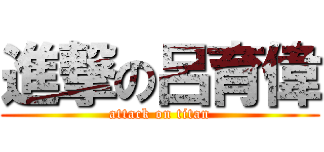 進撃の呂育偉 (attack on titan)