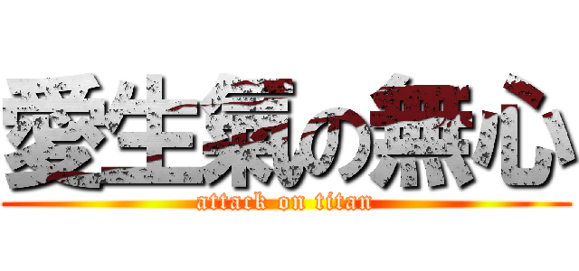 愛生氣の無心 (attack on titan)