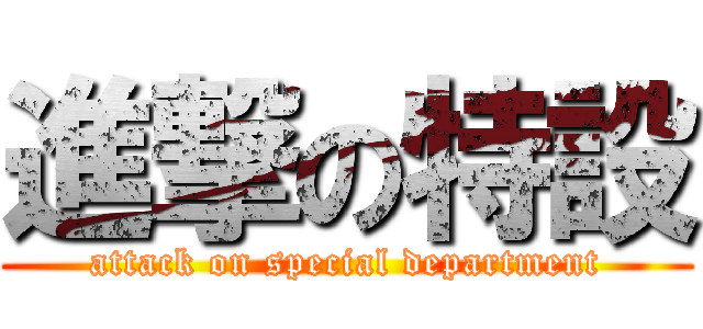 進撃の特設 (attack on special department)