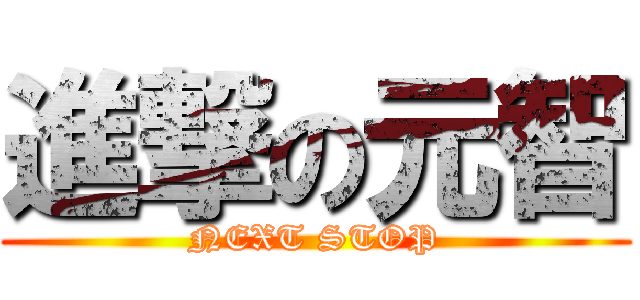 進撃の元智 (NEXT STOP)