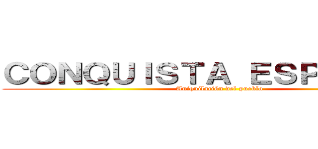 ＣＯＮＱＵＩＳＴＡ ＥＳＰＡÑＯＬＡ (Aniquilación del pueblo)