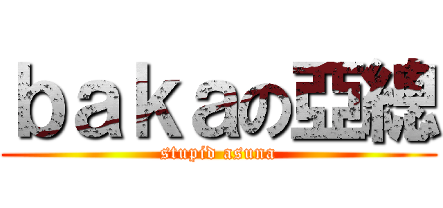 ｂａｋａの亞總 (stupid asuna)