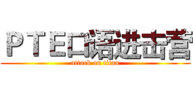 ＰＴＥ口语进击营 (attack on titan)