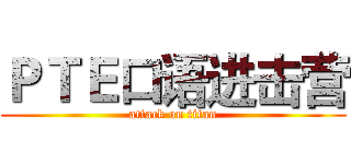 ＰＴＥ口语进击营 (attack on titan)