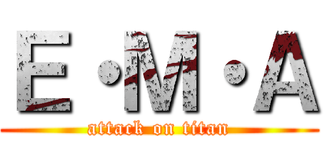 Ｅ・Ｍ・Ａ (attack on titan)