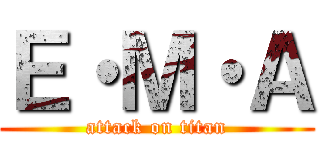 Ｅ・Ｍ・Ａ (attack on titan)