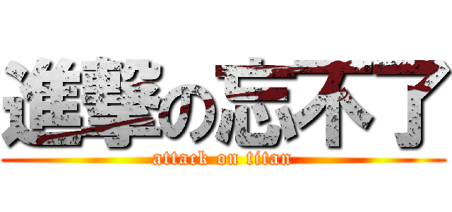 進撃の忘不了 (attack on titan)