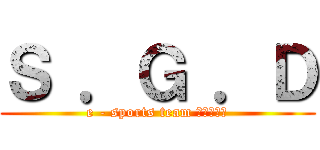 Ｓ ．Ｇ ．Ｄ (e - sports team になりたい)