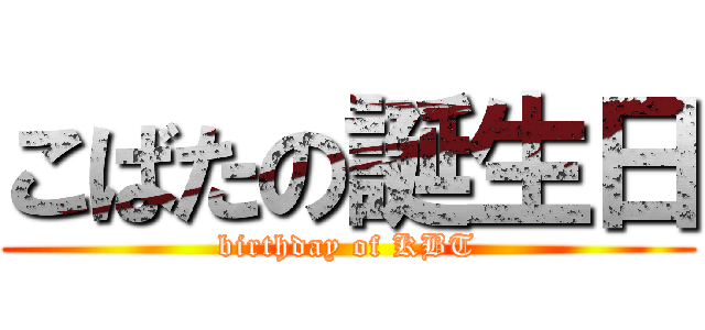 こばたの誕生日 (birthday of KBT)