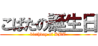 こばたの誕生日 (birthday of KBT)