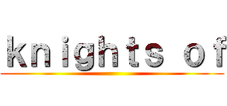 ｋｎｉｇｈｔｓ ｏｆ ()