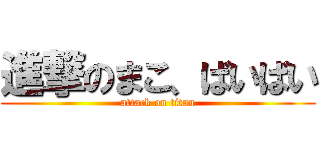 進撃のまこ、ばいばい (attack on titan)