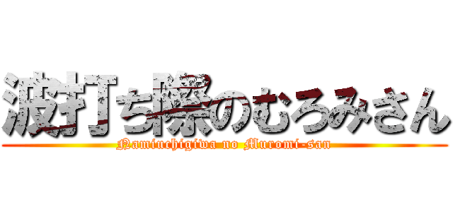 波打ち際のむろみさん (Namiuchigiwa no Muromi-san)