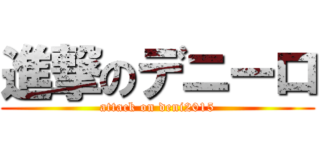 進撃のデニーロ (attack on deni2015)