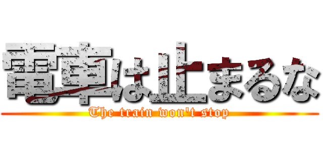電車は止まるな (The train won't stop)