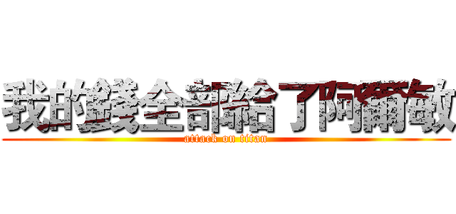 我的錢全部給了阿爾敏 (attack on titan)