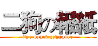 二狗の報紙 (two dog's newpaper)