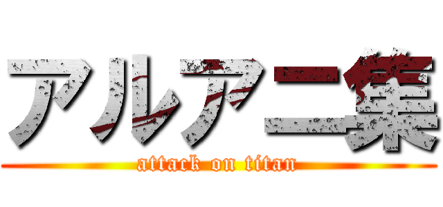 アルアニ集 (attack on titan)