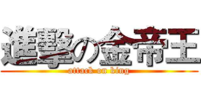 進擊の金帝王 (attack on king)