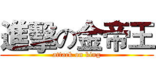 進擊の金帝王 (attack on king)