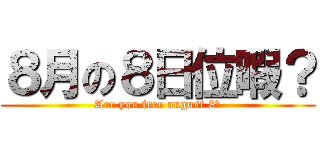 ８月の８日位暇？ (Are you free august 8？)