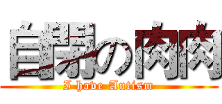 自閉の肉肉 (I have Autism)